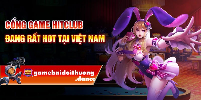 Cổng game HitClub đang rất hot tại Việt Nam